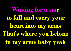 W aiiing for a star
to fall and carry your
heart into my arms
That's Where you belong

in my arms baby yeah