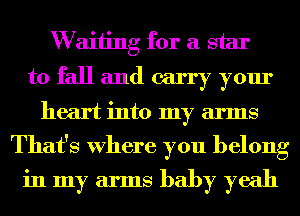 W aiiing for a star
to fall and carry your

heart into my arms
That's Where you belong
in my arms baby yeah