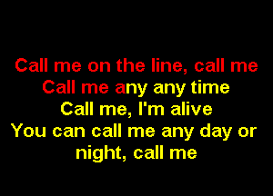 Call me on the line, call me
Call me any any time
Call me, I'm alive
You can call me any day or
night, call me