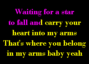 W aiiing for a star
to fall and carry your
heart into my arms

That's Where you belong
in my arms baby yeah