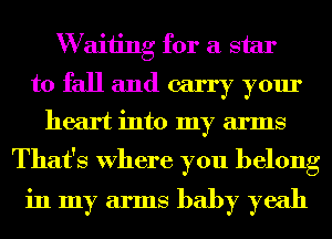 W aiiing for a star
to fall and carry your
heart into my arms
That's Where you belong

in my arms baby yeah