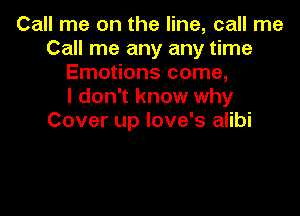 Call me on the line, call me
Call me any any time
Emotions come,

I don't know why

Cover up love's alibi
