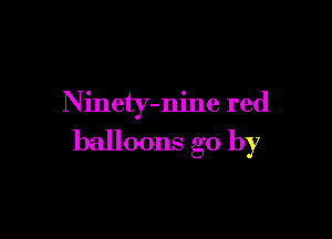 N inety-nine red

balloons go by
