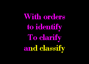 With orders
to identify

To clarify
and classify