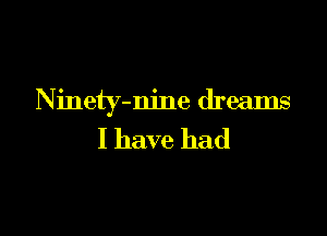Ninety-m'ne dreams

I have had