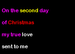 On the second day

of Christmas

my true love

sent to me