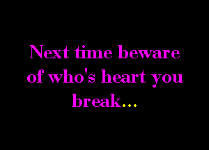Next time beware

of Who's heart you

break...