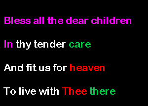 Bless all the dear children

In thy tender care

And fit us for heaven

To live with Thee there