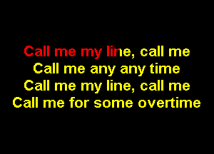 Call me my line, call me
Call me any any time
Call me my line, call me
Call me for some overtime