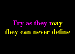 Try as they may

they can never deiine