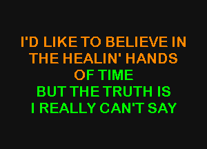 I'D LIKETO BELIEVE IN
THE HEALIN' HANDS
OF TIME
BUT THETRUTH IS
I REALLY CAN'T SAY