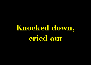 Knocked down,

cried out