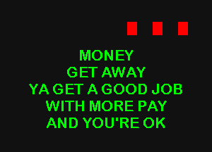 MONEY
GET AWAY

YA GET A GOOD JOB
WITH MORE PAY
AND YOU'RE OK