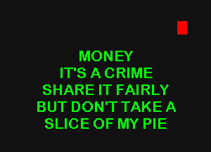 MONEY
IT'S A CRIME

SHARE IT FAIRLY
BUT DON'T TAKEA
SLICE OF MY PIE