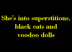 She's into supersiiiions,
black cats and
voodoo dolls