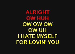OW OW OW

OW UH
I HATE MYSELF
FOR LOVIN' YOU