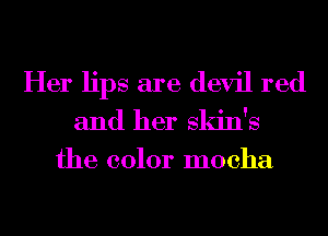 Her lips are devil red

and her skin's
the color mocha