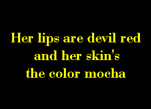 Her lips are devil red

and her skin's
the color mocha