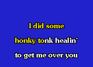 ldid some

honky tonk he'-

all the pain