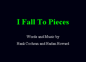 I Fall To Pieces

Woxds and Musm by
HankCochmn and Haxlan Howard