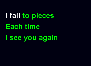 I fall to pieces
Each time

I see you again