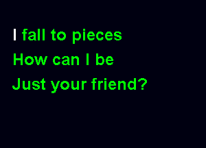 lfaHt05 eces
How can I be

Just your friend?