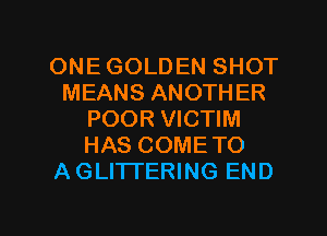 ONE GOLDEN SHOT
MEANS ANOTHER
POOR VICTIM
HAS COMETO
A GLITTERING END

g
