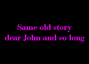 Same old story

dear John and so long