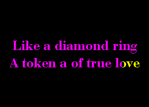 Like a diamond ring

A token a of hue love