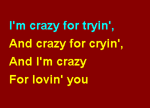 I'm crazy for tryin',
And crazy for cryin',

And I'm crazy
For lovin' you