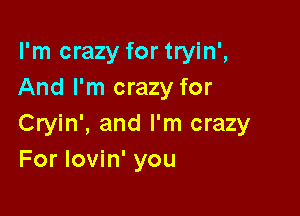 I'm crazy for tryin',
And I'm crazy for

Cryin', and I'm crazy
For lovin' you