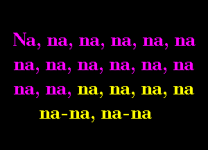 Na, na, na, na, na, na

na, na, na, na, na, na

na, na, na, na, na, na
na-na, na-na