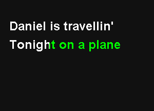 Daniel is travellin'
Tonight on a plane