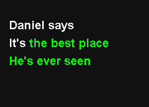 Daniel says
It's the best place

He's ever seen