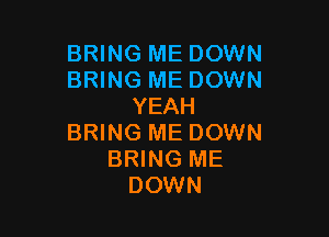 BRING ME DOWN
BRING ME DOWN
YEAH

BRING ME DOWN
BRING ME
DOWN