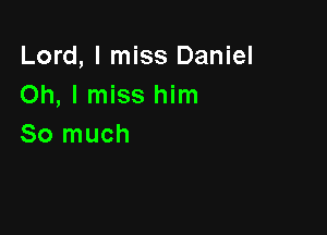 Lord, I miss Daniel
Oh, I miss him

So much