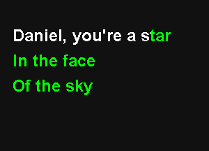 Daniel, you're a star
In the face

0f the sky