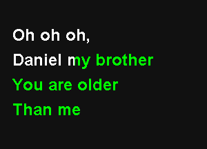 Oh oh oh,
Daniel my brother

You are older
Than me