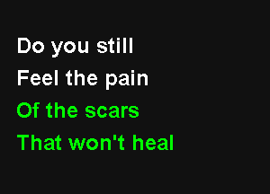 Do you still
Feel the pain

0f the scars
That won't heal
