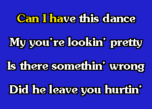 Can I have this dance
My you're lookin' pretty
Is there somethin' wrong

Did he leave you hurtin'