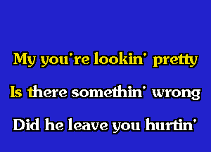 My you're lookin' pretty
Is there somethin' wrong

Did he leave you hurtin'