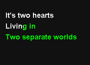 It's two hearts
Living in

Two separate worlds