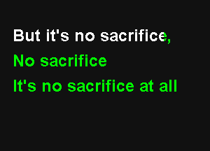 But it's no sacrifice,
No sacrifice

It's no sacrifice at all