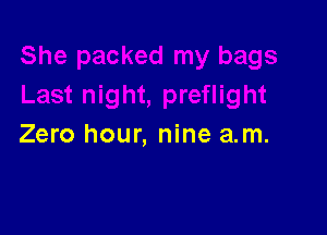 Zero hour, nine a.m.