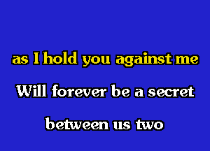 as I hold you against me
Will forever be a secret

between us two