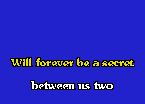 Will forever be a secret

between us two