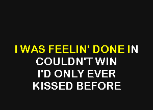 IWAS FEELIN' DONE IN

COULDN'TWIN
I'D ONLY EVER
KISSED BEFORE