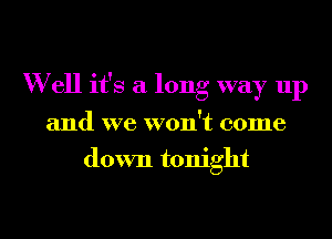 W ell it's a long way up
and we won't come
down tonight