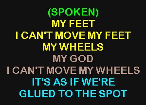 (SPOKEN)

MY FEET
I CAN'T MOVE MY FEET
MY WHEELS

MYGOD

I CAN'T MOVE MY WHEELS

IT'S AS IF WE'RE
GLUED TO THE SPOT
