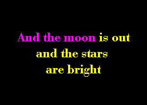 And the moon is out

and the stars
are bright